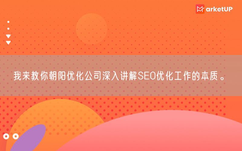 我来教你朝阳优化公司深入讲解SEO优化工作的本质。(图1)