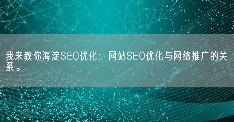 我来教你海淀SEO优化：网站SEO优化与网络推广的关系。(图1)