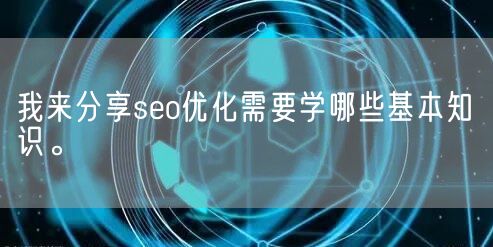 我来分享seo优化需要学哪些基本知识。(图1)