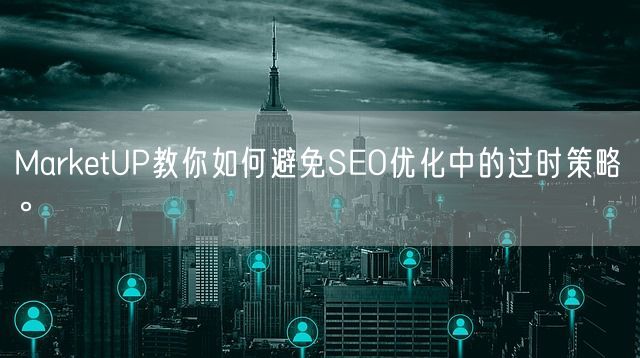 MarketUP教你如何避免SEO优化中的过时策略。(图1)