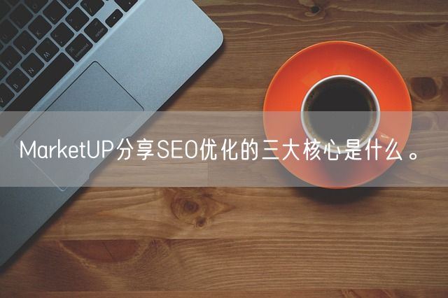 MarketUP分享SEO优化的三大核心是什么。(图1)