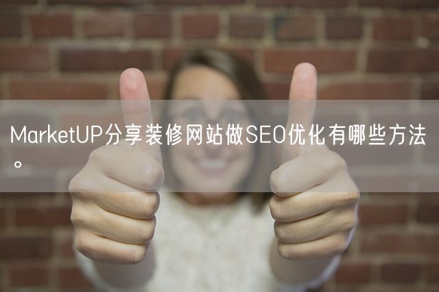 MarketUP分享装修网站做SEO优化有哪些方法。(图1)