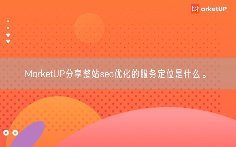 MarketUP分享整站seo优化的服务定位是什么。(图1)