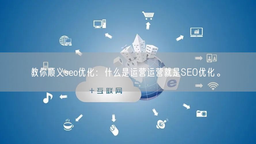 教你顺义seo优化：什么是运营运营就是SEO优化。(图1)