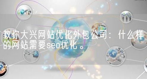 教你大兴网站优化外包公司：什么样的网站需要seo优化。(图1)