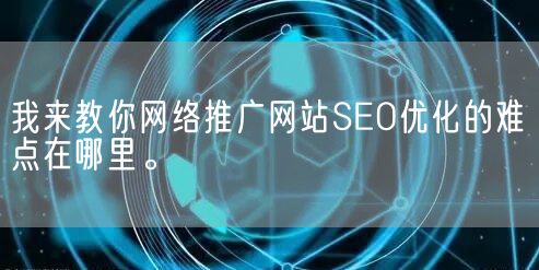 我来教你网络推广网站SEO优化的难点在哪里。(图1)