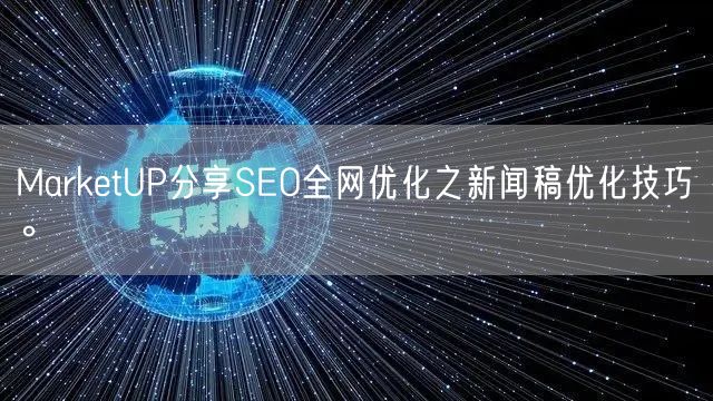 MarketUP分享SEO全网优化之新闻稿优化技巧。(图1)