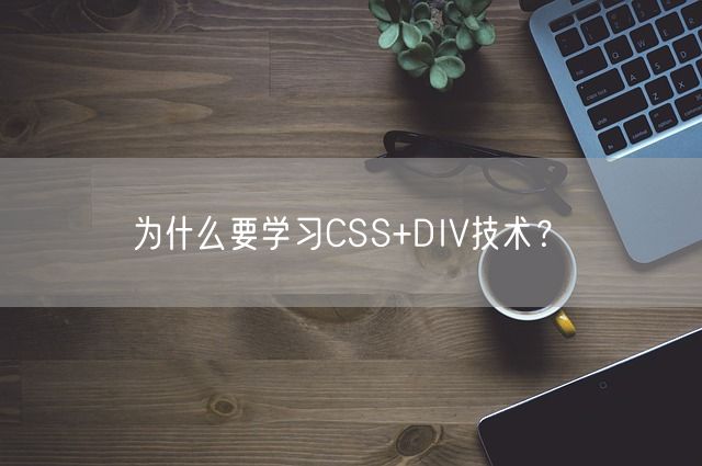 为什么要学习CSS+DIV技术？(图1)