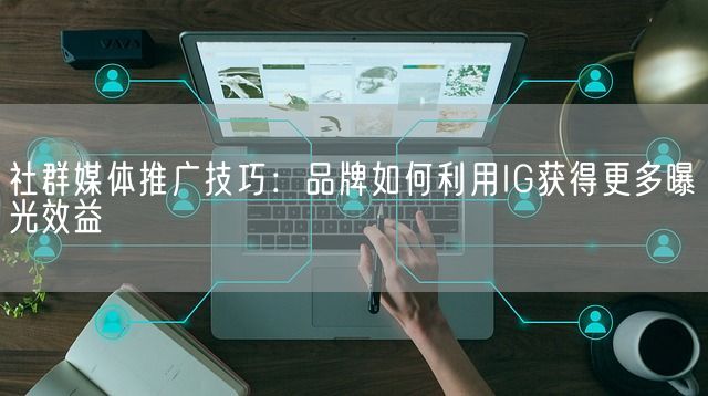 社群媒体推广技巧：品牌如何利用IG获得更多曝光效益(图1)