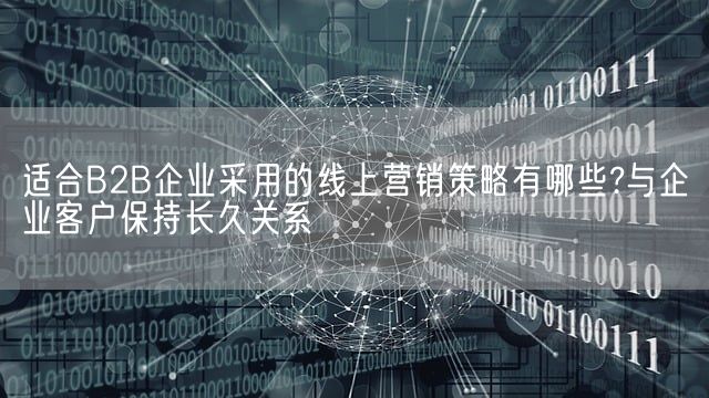 适合B2B企业采用的线上营销策略有哪些?与企业客户保持长久关系(图1)