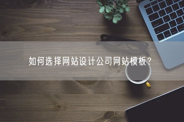 如何选择网站设计公司网站模板？(图1)