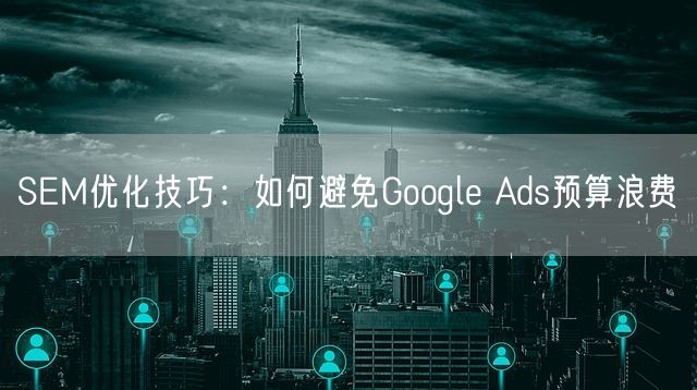 SEM优化技巧：如何避免Google Ads预算浪费(图1)