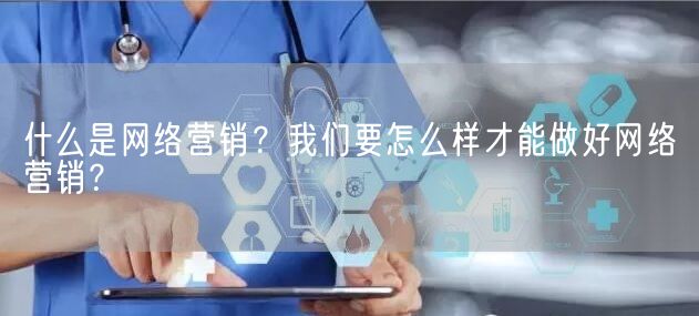 什么是网络营销？我们要怎么样才能做好网络营销？(图1)