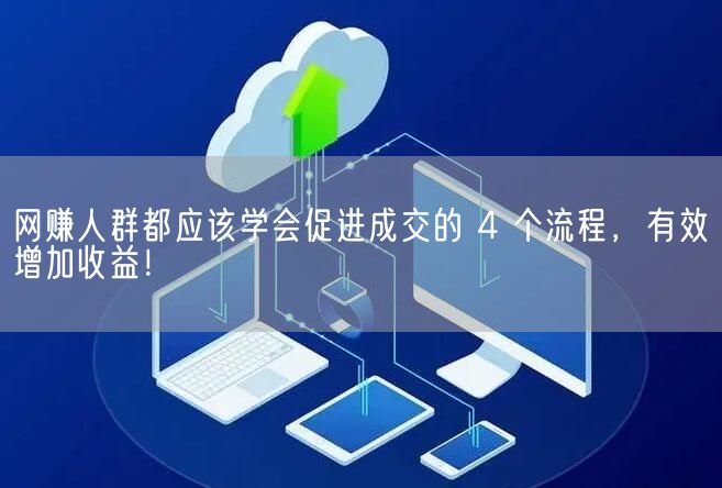 网赚人群都应该学会促进成交的 4 个流程，有效增加收益！(图1)