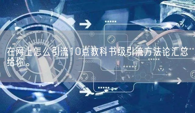 在网上怎么引流10点教科书级引流方法论汇总给你。(图1)