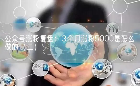 公众号涨粉复盘：3个月涨粉5000是怎么做的（二）(图1)