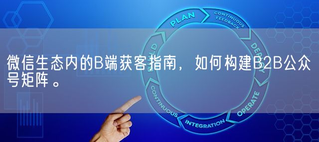 微信生态内的B端获客指南，如何构建B2B公众号矩阵。(图1)