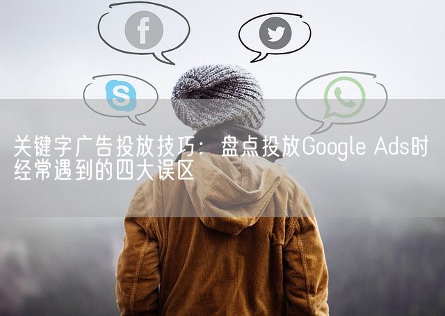 关键字广告投放技巧：盘点投放Google Ads时经常遇到的四大误区(图1)