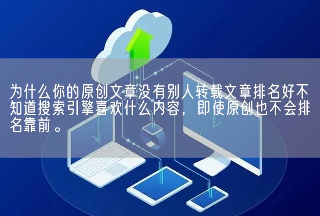 为什么你的原创文章没有别人转载文章排名好不知道搜索引擎喜欢什么内容，即使原创也不会排名靠前。(图1)