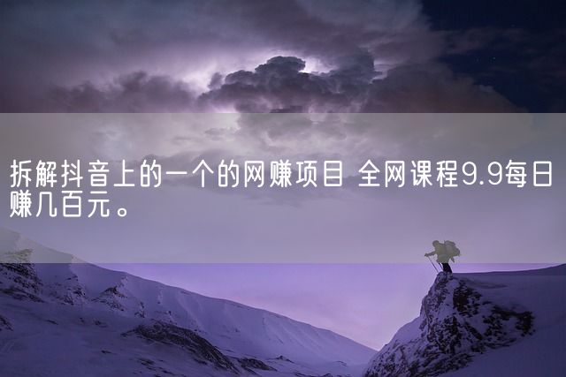 拆解抖音上的一个的网赚项目 全网课程9.9每日赚几百元。(图1)