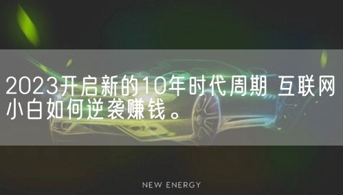 2023开启新的10年时代周期 互联网小白如何逆袭赚钱。(图1)