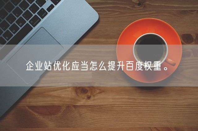 企业站优化应当怎么提升百度权重。(图1)