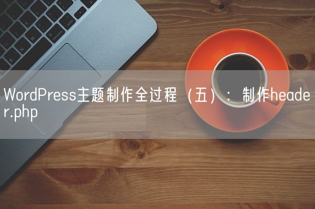 WordPress主题制作全过程（五）：制作header.php(图1)