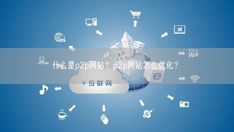 什么是p2p网站？p2p网站怎么优化？(图1)