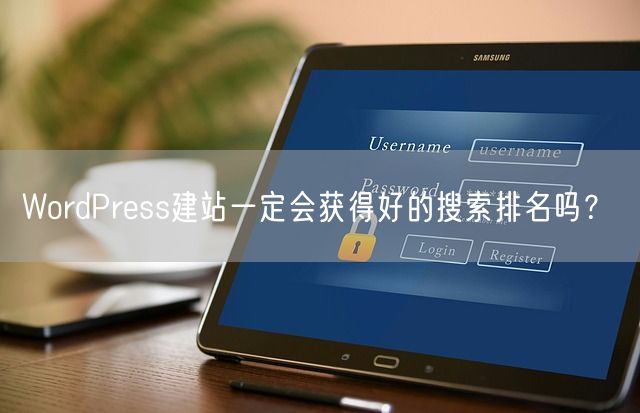 WordPress建站一定会获得好的搜索排名吗？(图1)