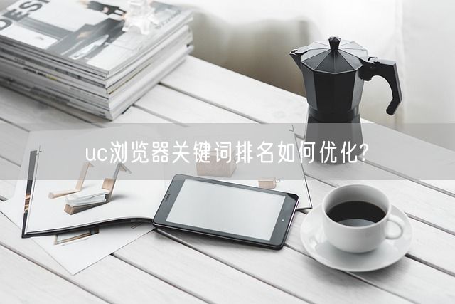 uc浏览器关键词排名如何优化?(图1)