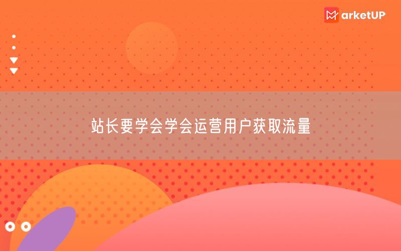 站长要学会学会运营用户获取流量(图1)