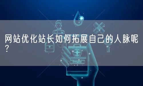 网站优化站长如何拓展自己的人脉呢？(图1)