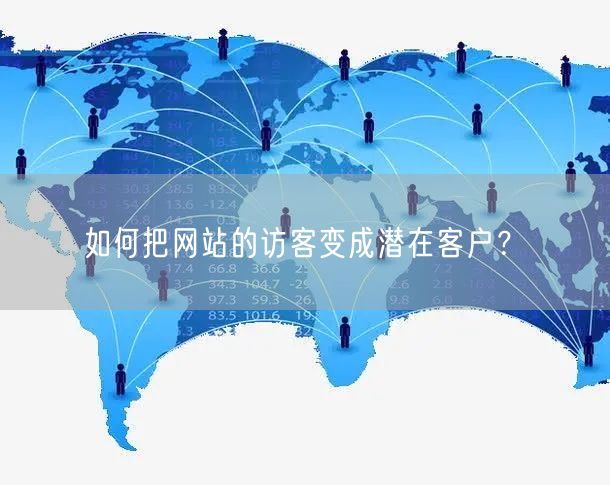 如何把网站的访客变成潜在客户？(图1)