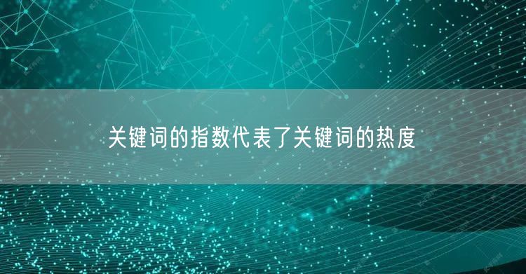 关键词的指数代表了关键词的热度(图1)