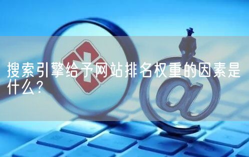 搜索引擎给予网站排名权重的因素是什么？(图1)