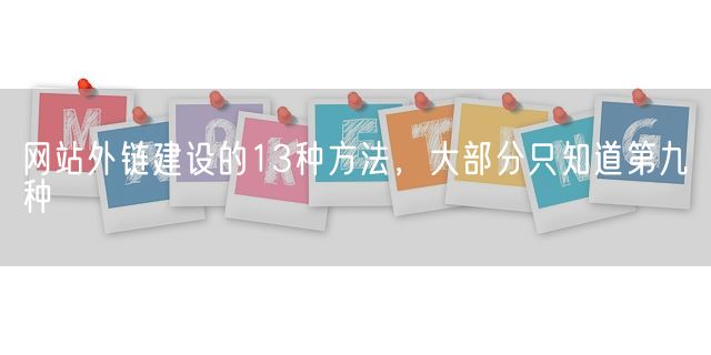 网站外链建设的13种方法，大部分只知道第九种(图1)