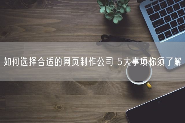 如何选择合适的网页制作公司 5大事项你须了解(图1)