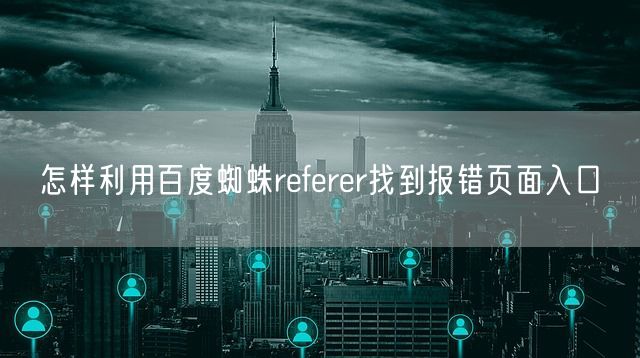 怎样利用百度蜘蛛referer找到报错页面入口(图1)