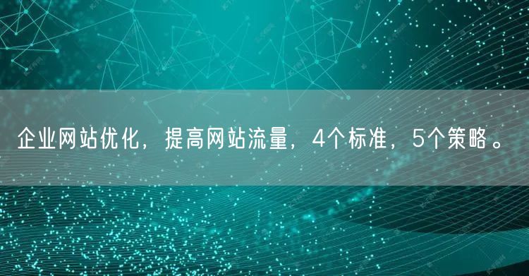 企业网站优化，提高网站流量，4个标准，5个策略。(图1)