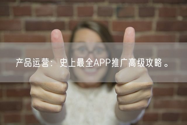 产品运营：史上最全APP推广高级攻略。(图1)