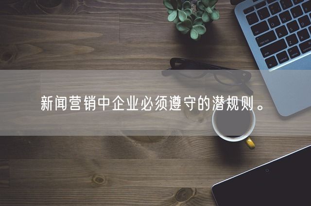 新闻营销中企业必须遵守的潜规则。(图1)