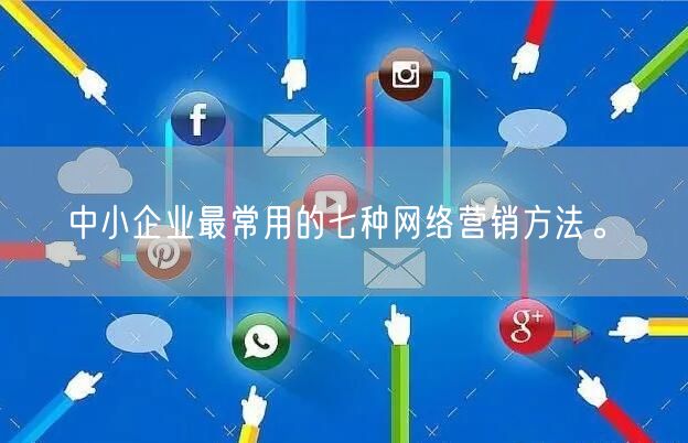 中小企业最常用的七种网络营销方法。(图1)