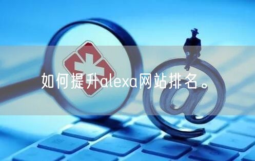 如何提升alexa网站排名。(图1)