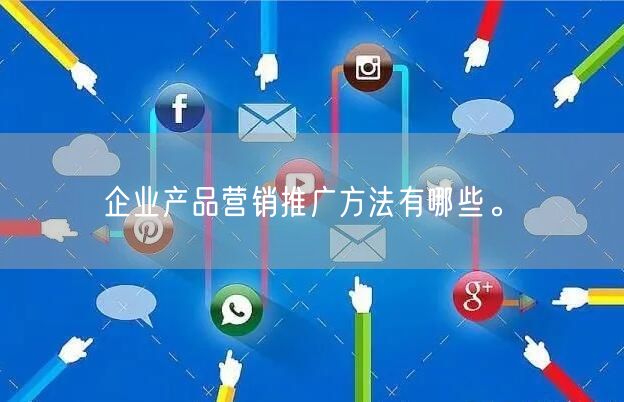 企业产品营销推广方法有哪些。(图1)