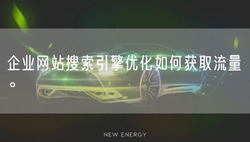 企业网站搜索引擎优化如何获取流量。(图1)