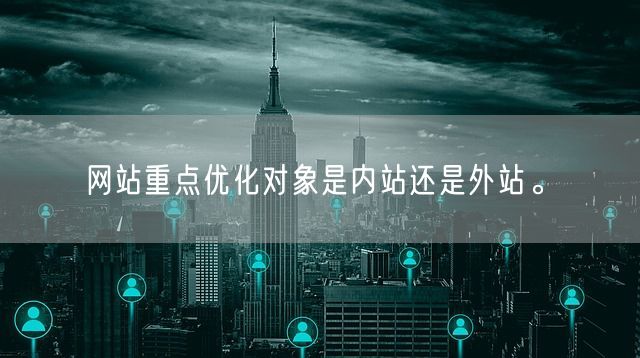 网站重点优化对象是内站还是外站。(图1)