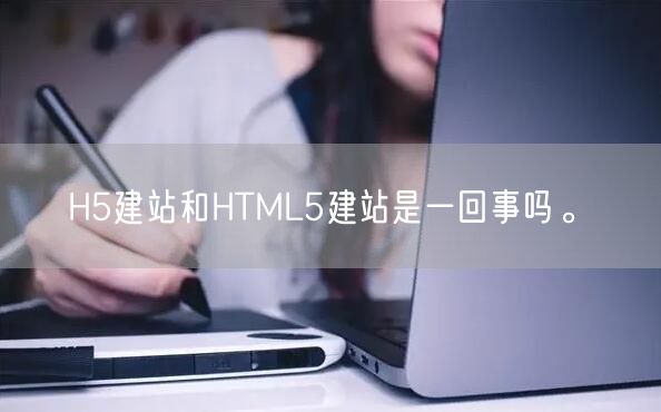 H5建站和HTML5建站是一回事吗。(图1)