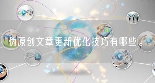 伪原创文章更新优化技巧有哪些。(图1)