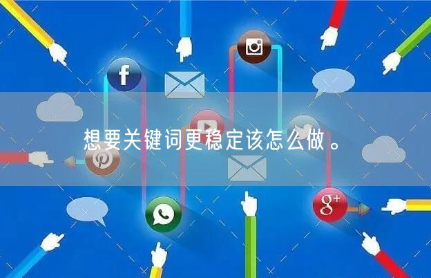 想要关键词更稳定该怎么做。(图1)