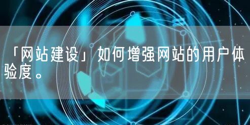 「网站建设」如何增强网站的用户体验度。(图1)